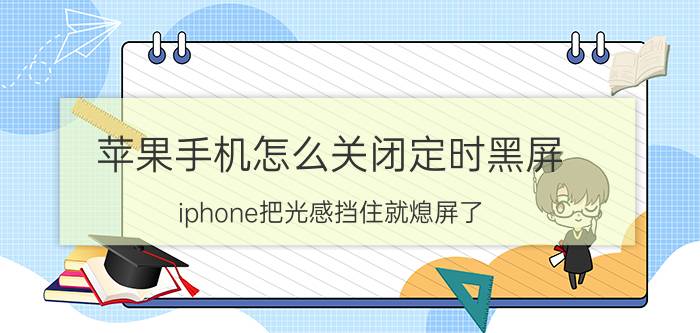 苹果手机怎么关闭定时黑屏 iphone把光感挡住就熄屏了？